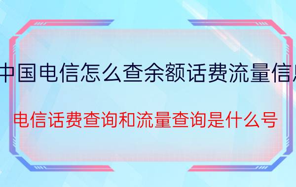 中国电信怎么查余额话费流量信息 电信话费查询和流量查询是什么号？